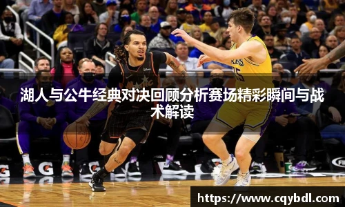 best365官方网站湖人与公牛经典对决回顾分析赛场精彩瞬间与战术解读