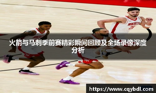 best365官方网站火箭与马刺季前赛精彩瞬间回顾及全场录像深度分析